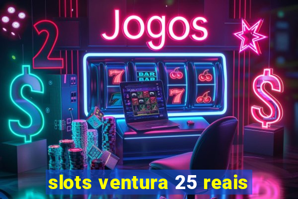 slots ventura 25 reais